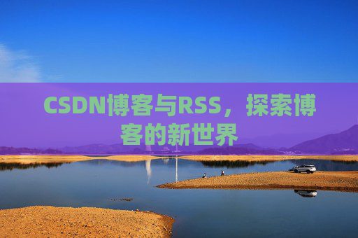 CSDN博客与RSS，探索博客的新世界