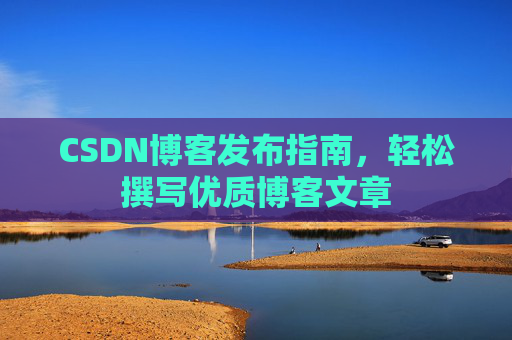 CSDN博客发布指南，轻松撰写优质博客文章